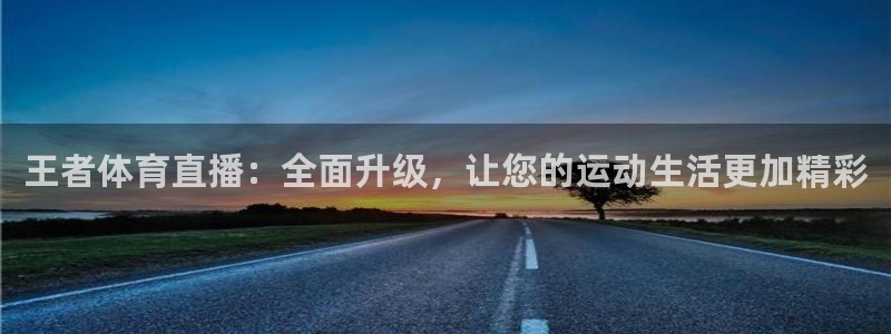 jrkan体育直播：王者体育直播：全面升级，让您的运动生活更加精彩