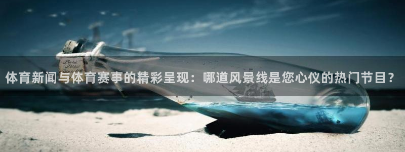jrkankan直播体育网：体育新闻与体育赛事的精彩呈现：哪道风景线是您心仪的热门节目？