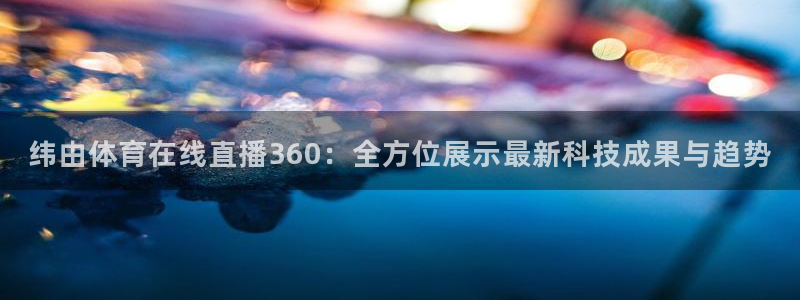 jrkan直播：纬由体育在线直播360：全方位展示最新科技成果与趋势
